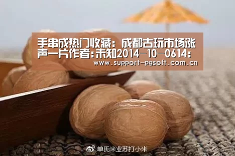 手串成热门收藏:成都古玩市场涨声一片作者:未知2014-10-0614:31:02来源:四川在线“珠串,以前只是收藏界很-PG Soft(图2) pg游戏试玩