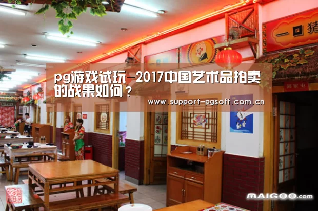 pg游戏试玩-2017中国艺术品拍卖的战果如何?(图2) PG Soft