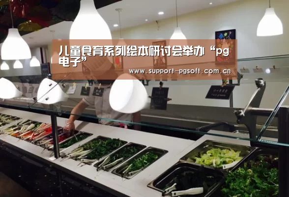 儿童食育系列绘本研讨会举办“pg电子”(图3) pg电子