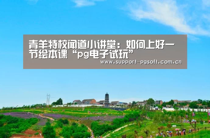 青羊特校闻道小讲堂:如何上好一节绘本课“pg电子试玩”(图2) pg游戏试玩