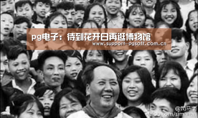 pg电子:待到花开日再逛博物馆(图1) PG Soft