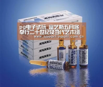 pg电子试玩_富艺斯五月将举行二十世纪及当代艺术纽约拍卖会(图1) pg电子试玩