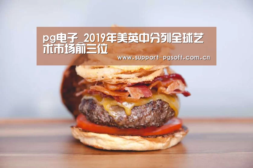 pg电子_2019年美英中分列全球艺术市场前三位(图1) pg电子