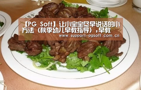 【PG Soft】让小宝宝尽早说话的小方法(秋季幼儿早教指导),早教(图1) PG Soft