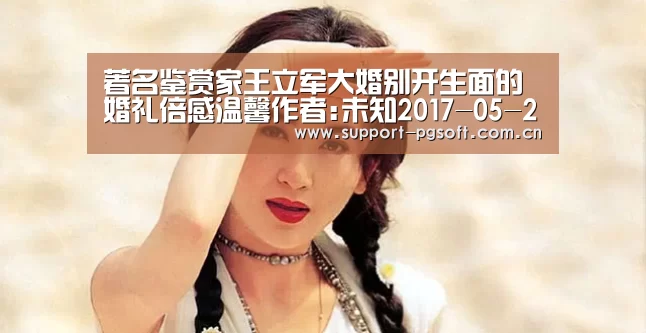 著名鉴赏家王立军大婚别开生面的婚礼倍感温馨作者:未知2017-05-2223:01:29来源:.panel-overla:pg电子(图2) pg电子试玩